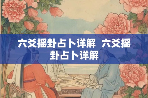 六爻摇卦占卜详解  六爻摇卦占卜详解