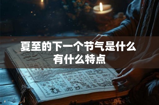夏至的下一个节气是什么 有什么特点
