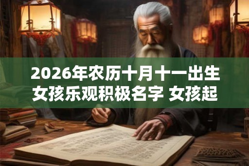 2026年农历十月十一出生女孩乐观积极名字 女孩起名常用字
