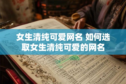 女生清纯可爱网名 如何选取女生清纯可爱的网名