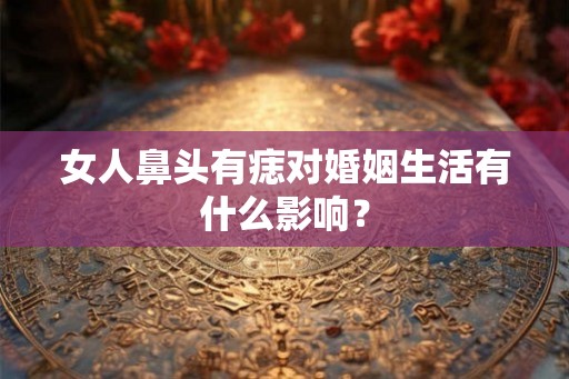 女人鼻头有痣对婚姻生活有什么影响？