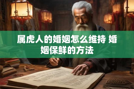 属虎人的婚姻怎么维持 婚姻保鲜的方法