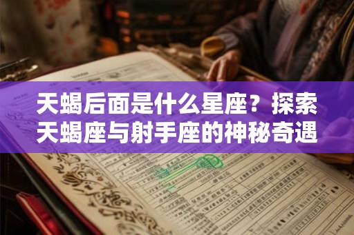 天蝎后面是什么星座?探索天蝎座与射手座的神秘奇遇 天蝎后面是什么星座?探索天蝎座与射手座的神秘奇遇