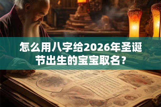 怎么用八字给2026年圣诞节出生的宝宝取名？
