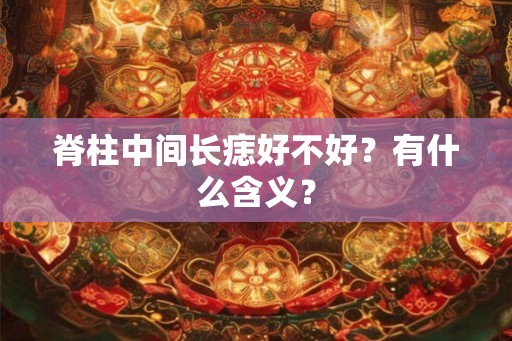 脊柱中间长痣好不好？有什么含义？