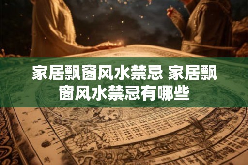 家居飘窗风水禁忌 家居飘窗风水禁忌有哪些