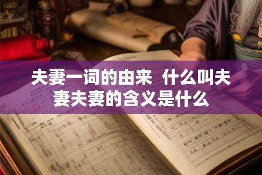 夫妻一词的由来  什么叫夫妻夫妻的含义是什么