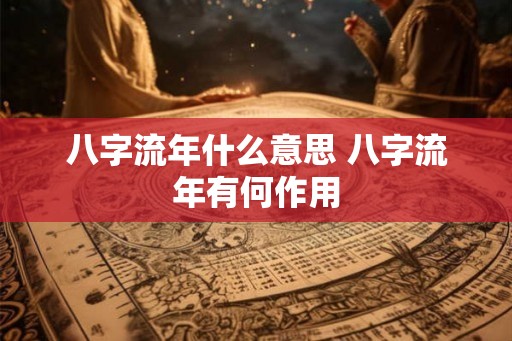 八字流年什么意思 八字流年有何作用