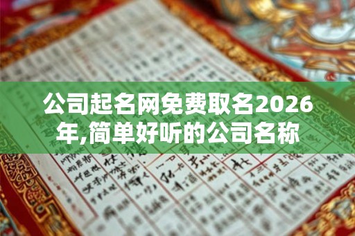 公司起名网免费取名2026年,简单好听的公司名称