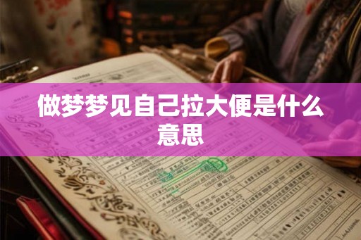 做梦梦见自己拉大便是什么意思 做梦梦见自己拉大便是什么意思