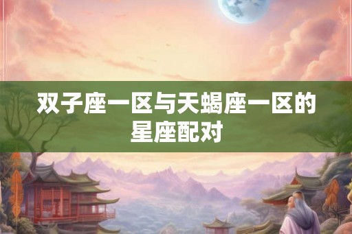 双子座一区与天蝎座一区的星座配对