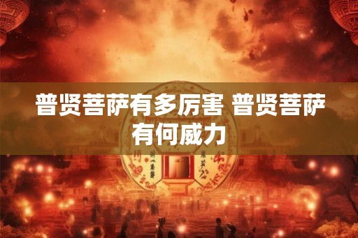普贤菩萨有多厉害 普贤菩萨有何威力