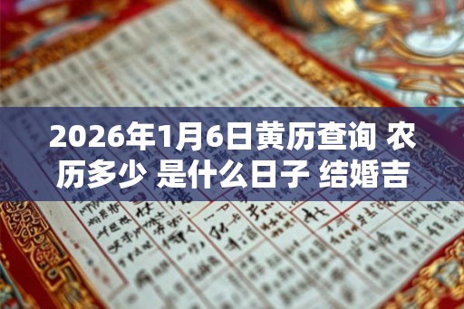 2026年1月6日黄历查询 农历多少 是什么日子 结婚吉时