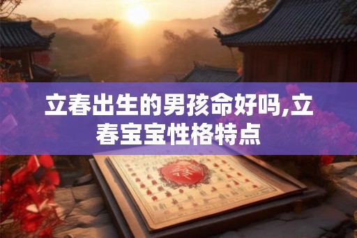 立春出生的男孩命好吗,立春宝宝性格特点