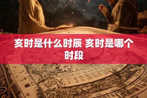 亥时是什么时辰 亥时是哪个时段