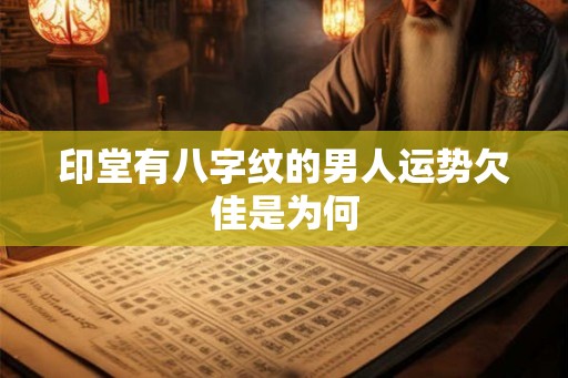 印堂有八字纹的男人运势欠佳是为何
