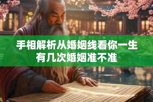 手相解析从婚姻线看你一生有几次婚姻准不准