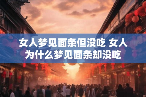 女人梦见面条但没吃 女人为什么梦见面条却没吃