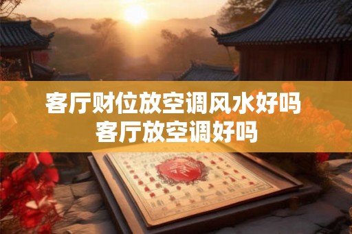 客厅财位放空调风水好吗 客厅放空调好吗
