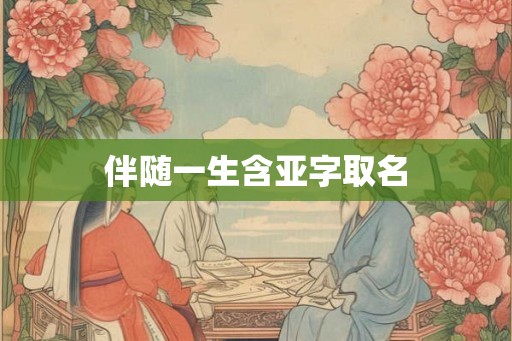 伴随一生含亚字取名