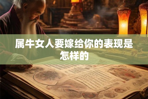 属牛女人要嫁给你的表现是怎样的 属牛女人要嫁给你的表现是怎样的