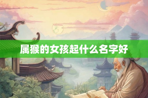 属猴的女孩起什么名字好