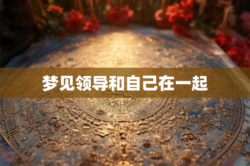 梦见领导和自己在一起