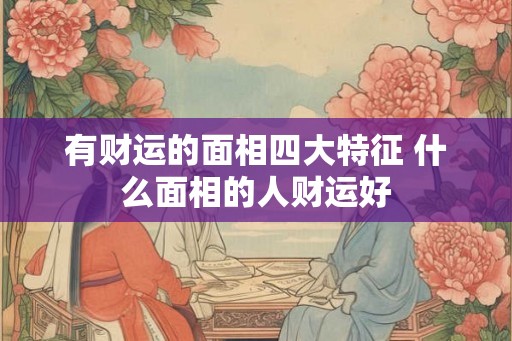 有财运的面相四大特征 什么面相的人财运好