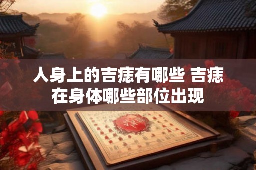 人身上的吉痣有哪些 吉痣在身体哪些部位出现
