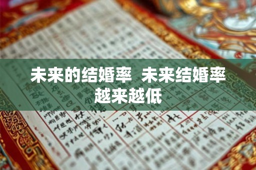 未来的结婚率  未来结婚率越来越低