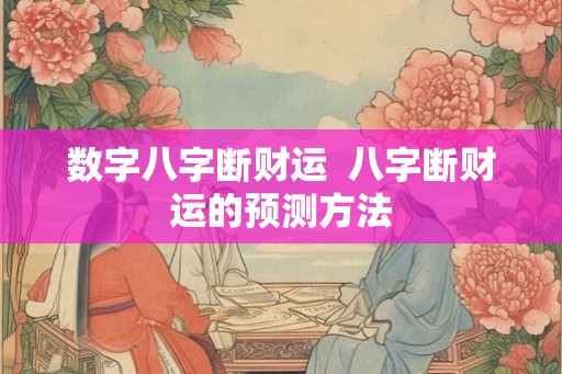 数字八字断财运  八字断财运的预测方法