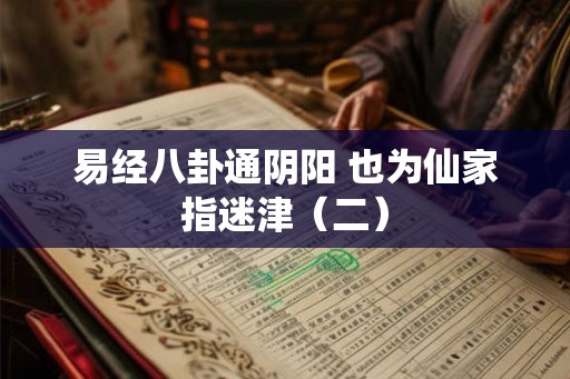 易经八卦通阴阳 也为仙家指迷津（二）
