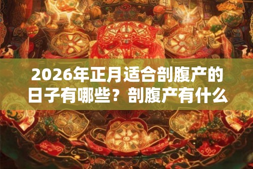 2026年正月适合剖腹产的日子有哪些？剖腹产有什么好处？