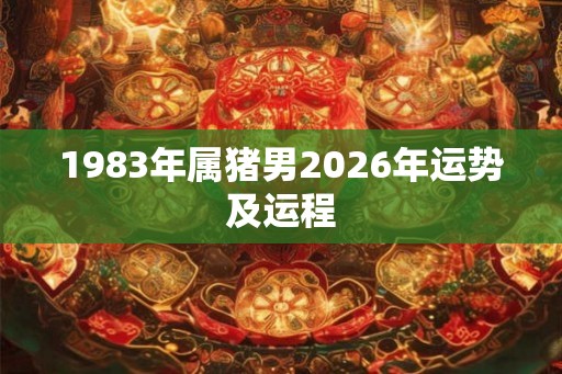 1983年属猪男2026年运势及运程