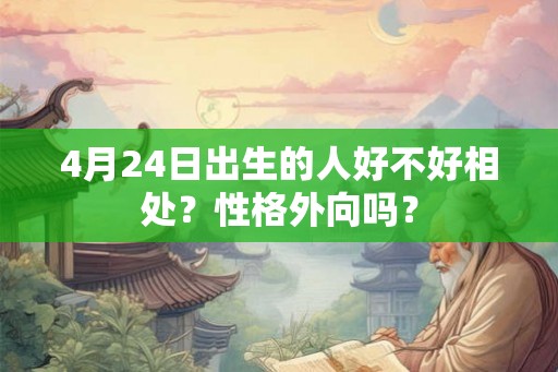 4月24日出生的人好不好相处？性格外向吗？
