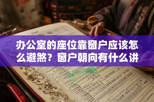 办公室的座位靠窗户应该怎么避煞？窗户朝向有什么讲究？