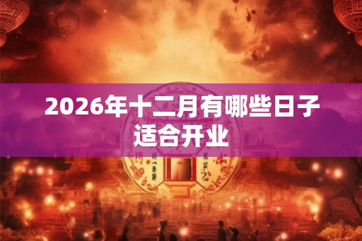 2026年十二月有哪些日子适合开业