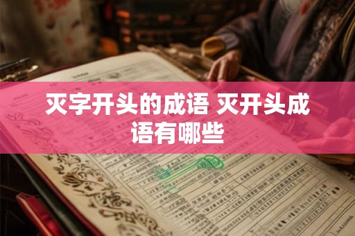 灭字开头的成语 灭开头成语有哪些 灭字开头的成语 灭开头成语有哪些