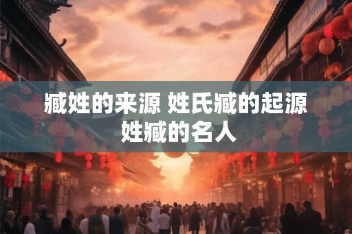 臧姓的来源 姓氏臧的起源 姓臧的名人
