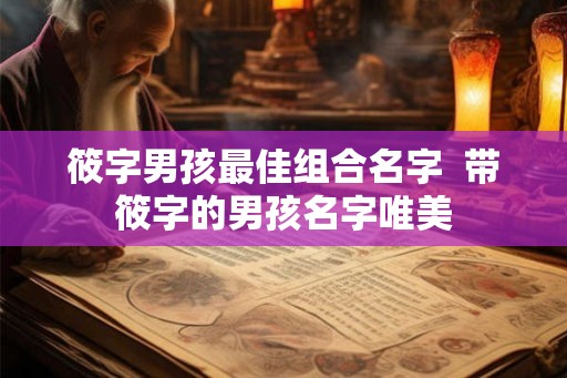 筱字男孩最佳组合名字  带筱字的男孩名字唯美