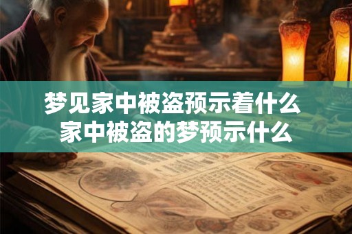 梦见家中被盗预示着什么 家中被盗的梦预示什么