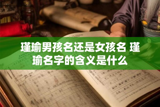 瑾瑜男孩名还是女孩名 瑾瑜名字的含义是什么