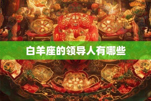 白羊座的领导人有哪些 白羊座的领导人有哪些