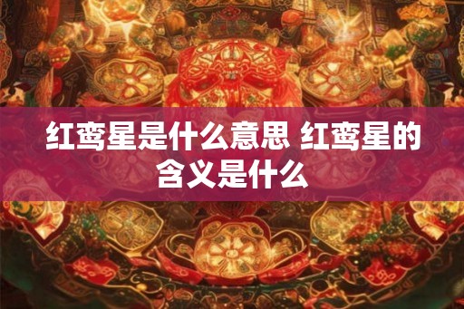 红鸾星是什么意思 红鸾星的含义是什么
