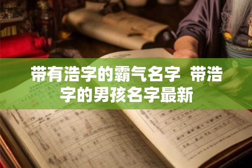 带有浩字的霸气名字  带浩字的男孩名字最新