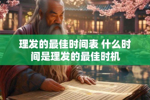 理发的最佳时间表 什么时间是理发的最佳时机 理发的最佳时间表 什么时间是理发的最佳时机