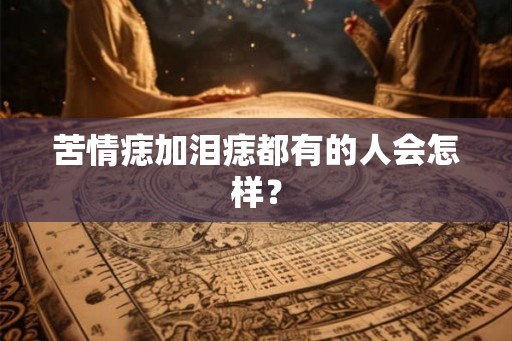苦情痣加泪痣都有的人会怎样？