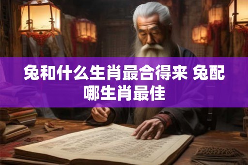 兔和什么生肖最合得来 兔配哪生肖最佳
