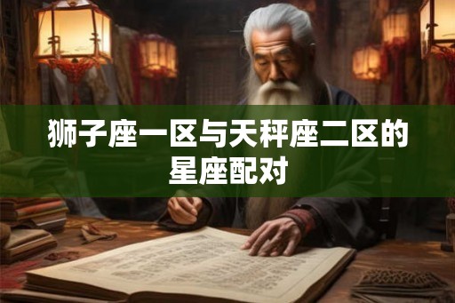 狮子座一区与天秤座二区的星座配对