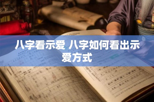八字看示爱 八字如何看出示爱方式
